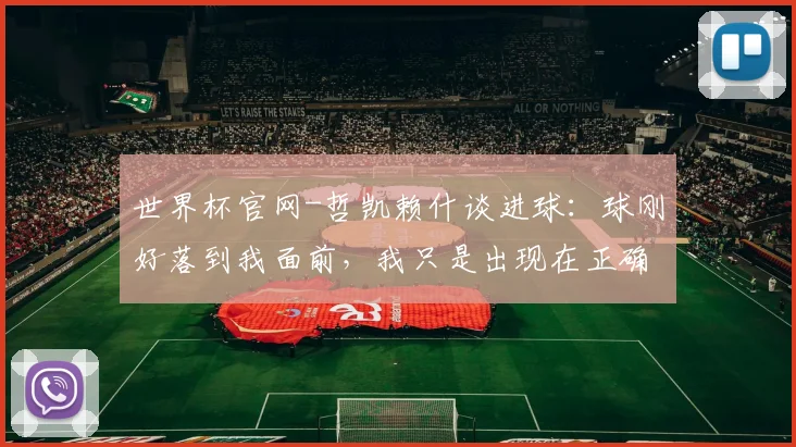世界杯官网-哲凯赖什谈进球：球刚好落到我面前，我只是出现在正确的位置