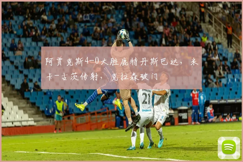 阿贾克斯4-0大胜鹿特丹斯巴达，米卡-古茨传射，克拉森破门