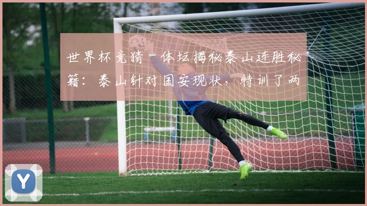 世界杯竞猜 - 体坛揭秘泰山连胜秘籍：泰山针对国安现状，特训了两个项目
